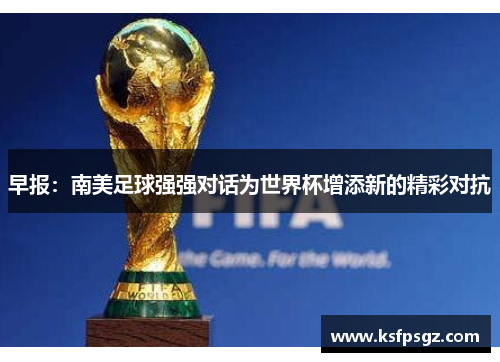 早报:南美足球强强对话为世界杯增添新的精彩对抗 早报:南美足球强强对话为世界杯增添新的精彩对抗