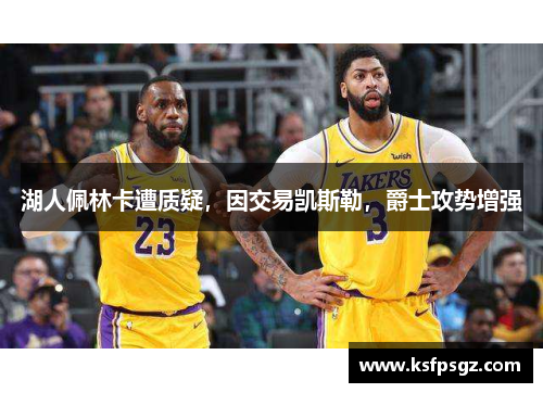 湖人佩林卡遭质疑,因交易凯斯勒,爵士攻势增强 湖人佩林卡遭质疑,因交易凯斯勒,爵士攻势增强