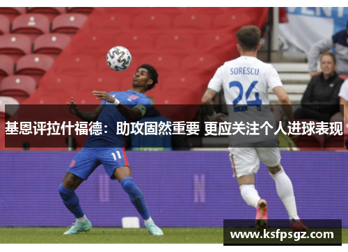 基恩评拉什福德:助攻固然重要 更应关注个人进球表现 基恩评拉什福德:助攻固然重要 更应关注个人进球表现