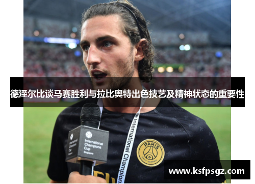 德泽尔比谈马赛胜利与拉比奥特出色技艺及精神状态的重要性 德泽尔比谈马赛胜利与拉比奥特出色技艺及精神状态的重要性