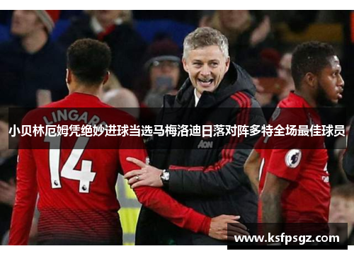 小贝林厄姆凭绝妙进球当选马梅洛迪日落对阵多特全场最佳球员 小贝林厄姆凭绝妙进球当选马梅洛迪日落对阵多特全场最佳球员