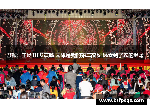 巴顿:主场TIFO震撼 天津是我的第二故乡 感受到了家的温暖 巴顿:主场TIFO震撼 天津是我的第二故乡 感受到了家的温暖