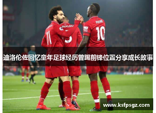 迪洛伦佐回忆童年足球经历曾踢前锋位置分享成长故事 迪洛伦佐回忆童年足球经历曾踢前锋位置分享成长故事