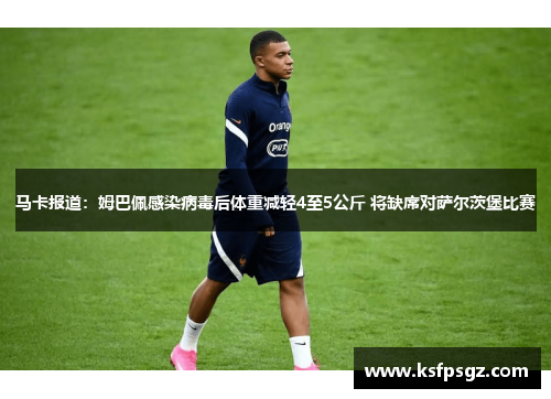 马卡报道:姆巴佩感染病毒后体重减轻4至5公斤 将缺席对萨尔茨堡比赛 马卡报道:姆巴佩感染病毒后体重减轻4至5公斤 将缺席对萨尔茨堡比赛