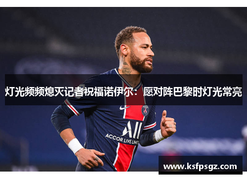 灯光频频熄灭记者祝福诺伊尔:愿对阵巴黎时灯光常亮 灯光频频熄灭记者祝福诺伊尔:愿对阵巴黎时灯光常亮